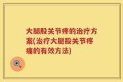 大腿股关节疼的治疗方案(治疗大腿股关节疼痛的有效方法)