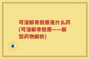 可溶解骨胶原是什么药(可溶解骨胶原——新型药物解析)