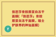 俏芭莎骨胶原蛋白冻干面膜(「俏芭莎」骨胶原蛋白冻干面膜，瑞士护肤界的神仙面膜)