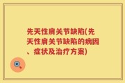 先天性肩关节缺陷(先天性肩关节缺陷的病因、症状及治疗方案)