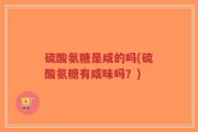 硫酸氨糖是咸的吗(硫酸氨糖有咸味吗？)