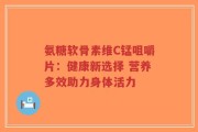 氨糖软骨素维C锰咀嚼片：健康新选择 营养多效助力身体活力