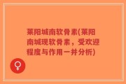 莱阳城南软骨素(莱阳南城现软骨素，受欢迎程度与作用一并分析)