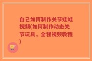 自己如何制作关节娃娃视频(如何制作动态关节玩具，全程视频教程)