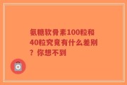 氨糖软骨素100粒和40粒究竟有什么差别？你想不到