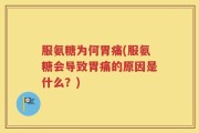服氨糖为何胃痛(服氨糖会导致胃痛的原因是什么？)