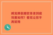 臧龙腾氨糖软骨素到底效果如何？看完让你不再犹豫