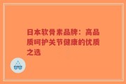日本软骨素品牌：高品质呵护关节健康的优质之选