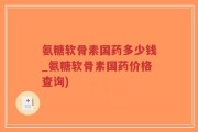 氨糖软骨素国药多少钱_氨糖软骨素国药价格查询)