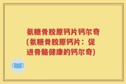 氨糖骨胶原钙片钙尔奇(氨糖骨胶原钙片：促进骨骼健康的钙尔奇)