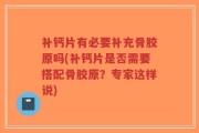 补钙片有必要补充骨胶原吗(补钙片是否需要搭配骨胶原？专家这样说)