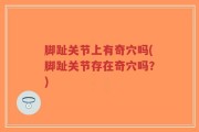 脚趾关节上有奇穴吗(脚趾关节存在奇穴吗？)
