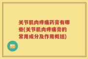关节肌肉疼痛药膏有哪些(关节肌肉疼痛膏的常用成分及作用概括)