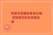 康恩贝氨糖软骨素价格 想知道它的价钱看这里