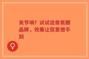 关节响？试试这些氨糖品牌，效果让你意想不到