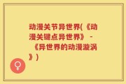 动漫关节异世界(《动漫关键点异世界》 - 《异世界的动漫漩涡》)