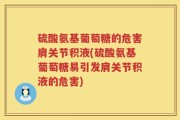 硫酸氨基葡萄糖的危害肩关节积液(硫酸氨基葡萄糖易引发肩关节积液的危害)