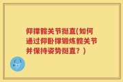 仰撑髋关节挺直(如何通过仰卧撑锻炼髋关节并保持姿势挺直？)