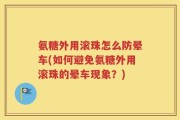 氨糖外用滚珠怎么防晕车(如何避免氨糖外用滚珠的晕车现象？)