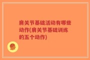 肩关节基础活动有哪些动作(肩关节基础训练的五个动作)