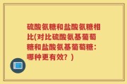 硫酸氨糖和盐酸氨糖相比(对比硫酸氨基葡萄糖和盐酸氨基葡萄糖：哪种更有效？)