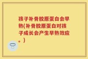 孩子补骨胶原蛋白会早熟(补骨胶原蛋白对孩子成长会产生早熟效应。)