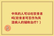 中风的人可以吃软骨素吗(软骨素可否作为风湿病人的辅助治疗？)