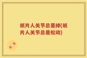 纸片人关节总是掉(纸片人关节总是松动)