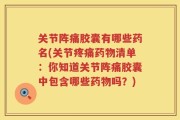 关节阵痛胶囊有哪些药名(关节疼痛药物清单：你知道关节阵痛胶囊中包含哪些药物吗？)
