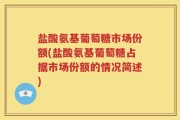盐酸氨基葡萄糖市场份额(盐酸氨基葡萄糖占据市场份额的情况简述)
