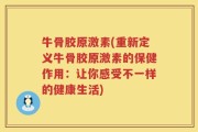 牛骨胶原激素(重新定义牛骨胶原激素的保健作用：让你感受不一样的健康生活)