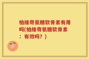 柏维奇氨糖软骨素有用吗(柏维奇氨糖软骨素：有效吗？)