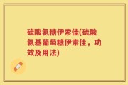 硫酸氨糖伊索佳(硫酸氨基葡萄糖伊索佳，功效及用法)