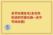关节玩偶金毛(金毛狗形状的可爱玩偶—关节可动玩偶)