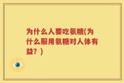 为什么人要吃氨糖(为什么服用氨糖对人体有益？)