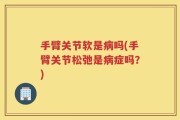 手臂关节软是病吗(手臂关节松弛是病症吗？)