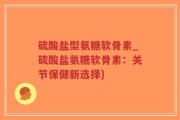 硫酸盐型氨糖软骨素_硫酸盐氨糖软骨素：关节保健新选择)