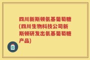 四川新斯顿氨基葡萄糖(四川生物科技公司新斯顿研发出氨基葡萄糖产品)