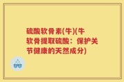 硫酸软骨素(牛)(牛软骨提取硫酸：保护关节健康的天然成分)