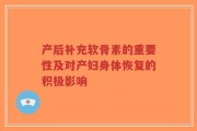 产后补充软骨素的重要性及对产妇身体恢复的积极影响