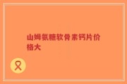 山姆氨糖软骨素钙片价格大