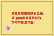盐酸氨基葡萄糖有关物质(盐酸氨基葡萄糖的功效与用法详解)