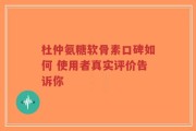 杜仲氨糖软骨素口碑如何 使用者真实评价告诉你
