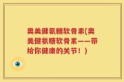 奥美健氨糖软骨素(奥美健氨糖软骨素——带给你健康的关节！)