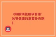《硫酸镁氨糖软骨素：关节健康的重要补充剂》