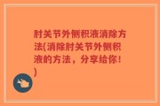 肘关节外侧积液消除方法(消除肘关节外侧积液的方法，分享给你！)