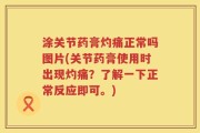 涂关节药膏灼痛正常吗图片(关节药膏使用时出现灼痛？了解一下正常反应即可。)
