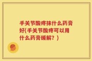 手关节酸疼抹什么药膏好(手关节酸疼可以用什么药膏缓解？)