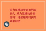 乐力氨糖软骨素加钙吃多久_乐力氨糖软骨素加钙：持续服用时间与效果评估