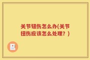 关节钮伤怎么办(关节扭伤应该怎么处理？)